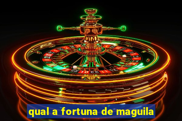 qual a fortuna de maguila